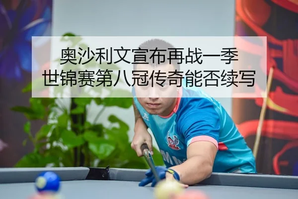 奥沙利文宣布再战一季 世锦赛第八冠传奇能否续写