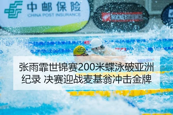 张雨霏世锦赛200米蝶泳破亚洲纪录 决赛迎战麦基翁冲击金牌